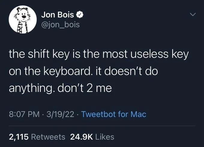 the shift key is the most useless key
on the keyboard. it doesn't do
anything. don't 2 me