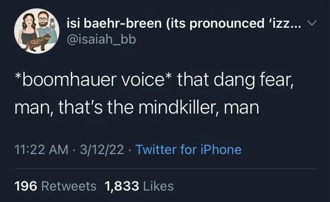 *boomhauer voice* that dang fear,
man, that's the mindkiller, man