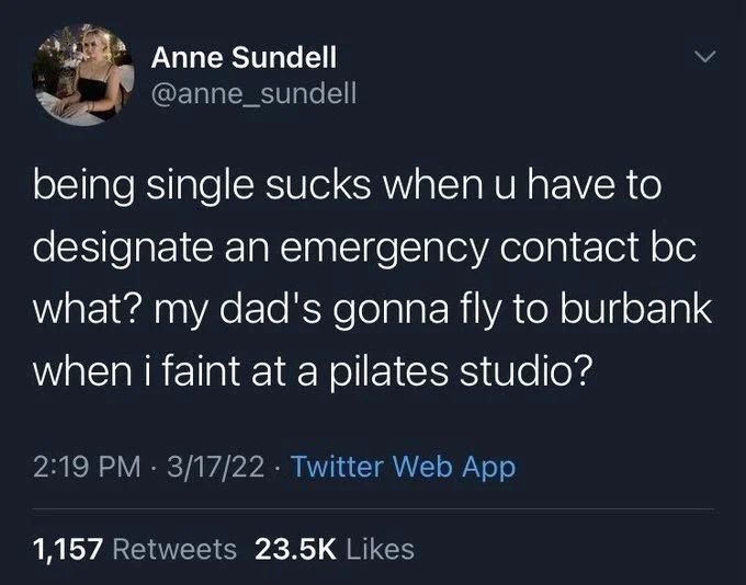 being single sucks when u have to designate an emergency contact bc what? my dad's gonna fly to burbank when i faint at a pilates studio?