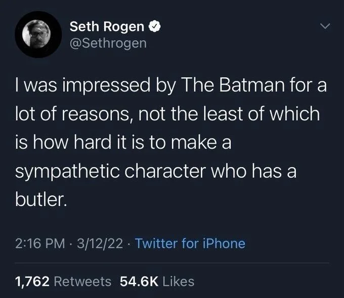 I was impressed by The Batman for a lot of reasons, not the least of which is how hard it is to make a
sympathetic character who has a butler.
