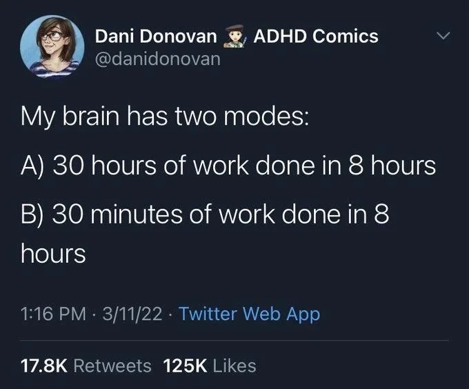 ADHD Comics
My brain has two modes:
A) 30 hours of work done in 8 hours
B) 30 minutes of work done in 8 hours