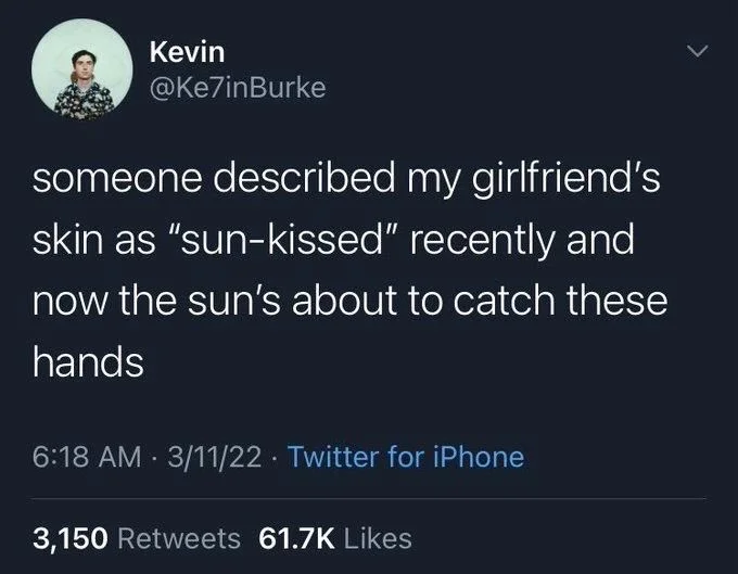 someone described my girlfriend's skin as "sun-kissed" recently and now the sun's about to catch these
hands