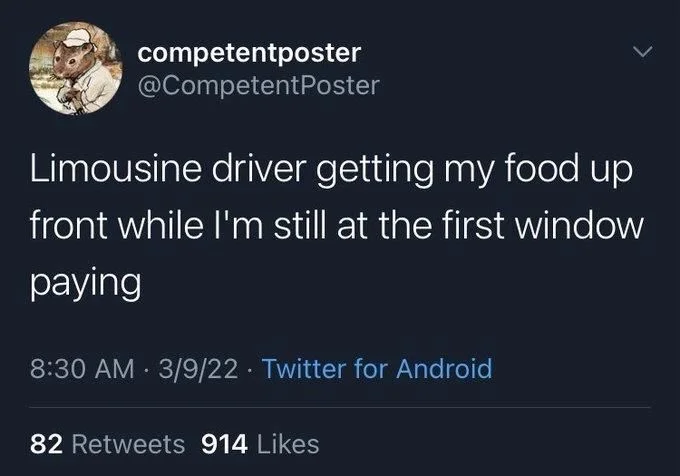 Limousine driver getting my food up
front while I'm still at the first window
paying