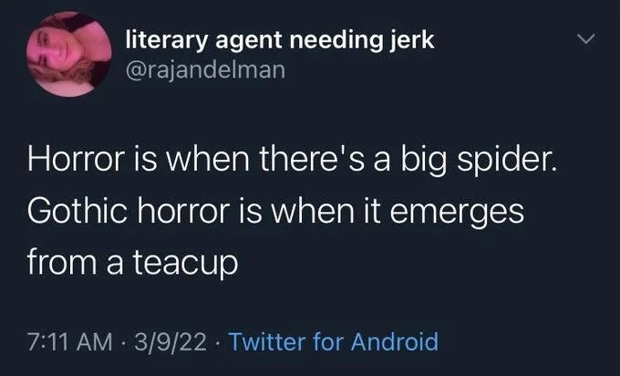 Horror is when there's a big spider.
Gothic horror is when it emerges
from a teacup