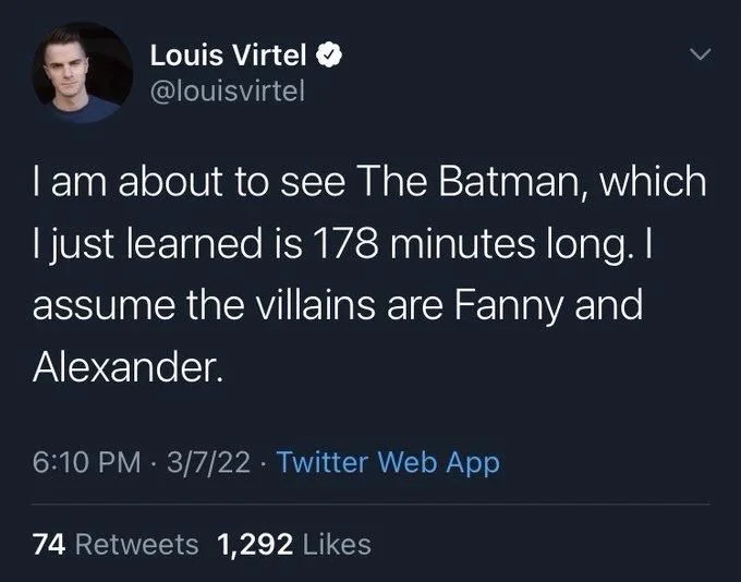 I am about to see The Batman, which I just learned is 178 minutes long. I assume the villains are Fanny and Alexander.