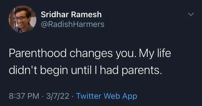 Parenthood changes you. My life
didn't begin until I had parents.