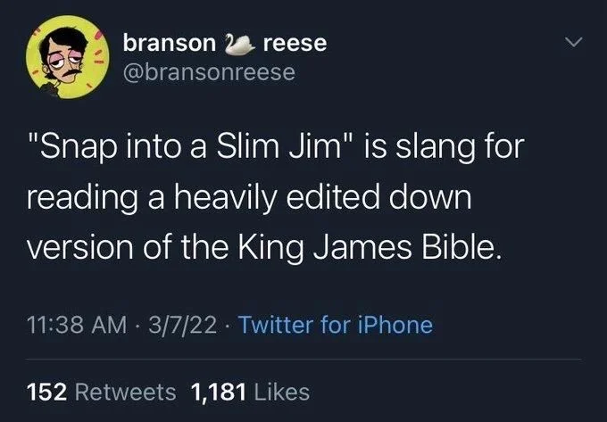 "Snap into a Slim Jim" is slang for
reading a heavily edited down version of the King James Bible.