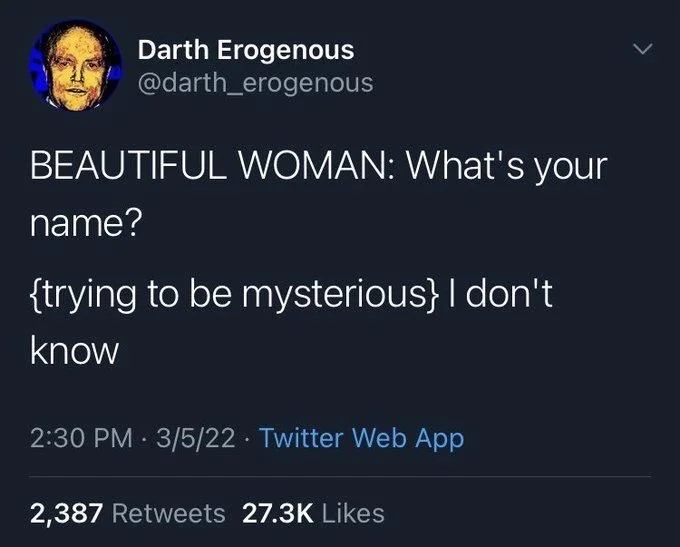 BEAUTIFUL WOMAN: What's your
name?
{trying to be mysterious} I don't
know