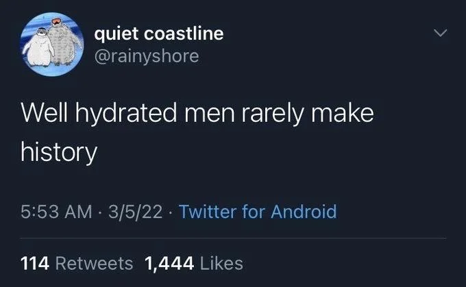 Well hydrated men rarely make
history