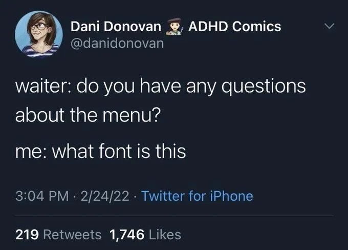 waiter: do you have any questions
about the menu?
me: what font is this