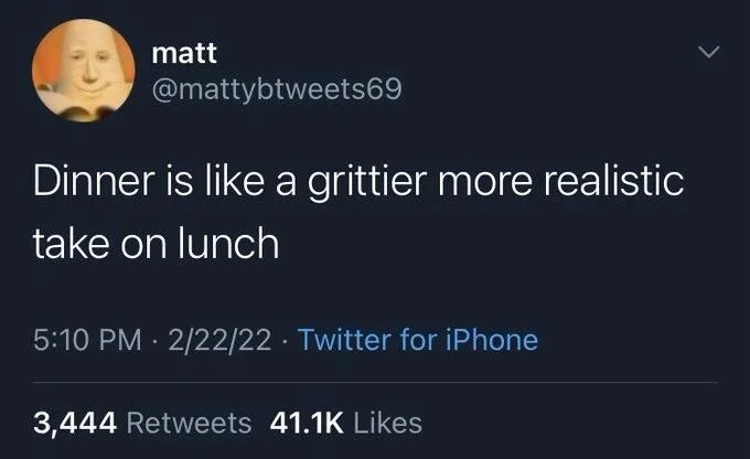 Dinner is like a grittier more realistic
take on lunch
