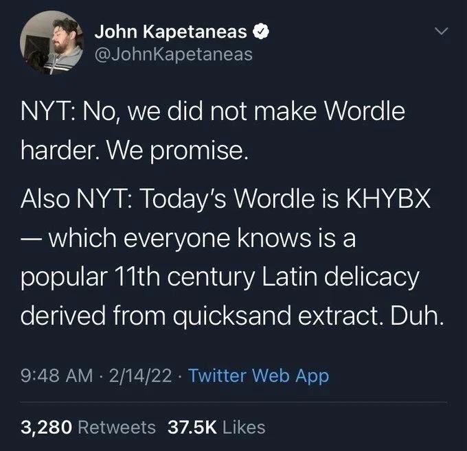 NYT: No, we did not make Wordle harder. We promise.
Also NYT: Today's Wordle is KHYBX – which everyone knows is a popular 11th century Latin delicacy derived from quicksand extract. Duh.