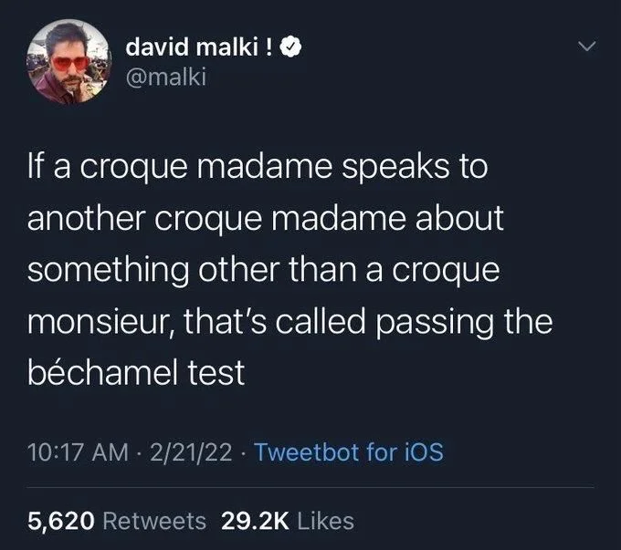 If a croque madame speaks to another croque madame about something other than a croque monsieur, that's called passing the béchamel test