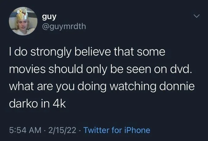 I do strongly believe that some movies should only be seen on dvd. what are you doing watching donnie darko in 4k