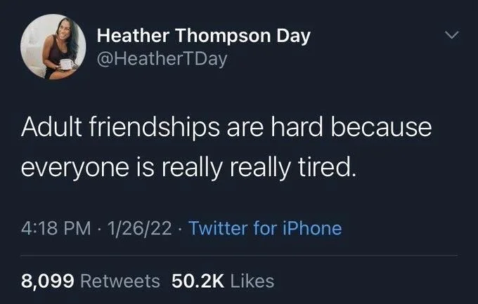 Adult friendships are hard because
everyone is really really tired.