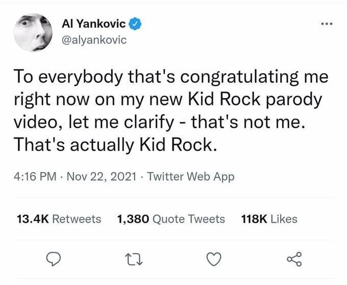 To everybody that's congratulating me right now on my new Kid Rock parody video, let me clarify - that's not me. That's actually Kid Rock.