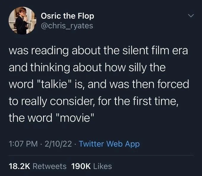 was reading about the silent film era and thinking about how silly the word "talkie" is, and was then forced to really consider, for the first time, the word "movie"