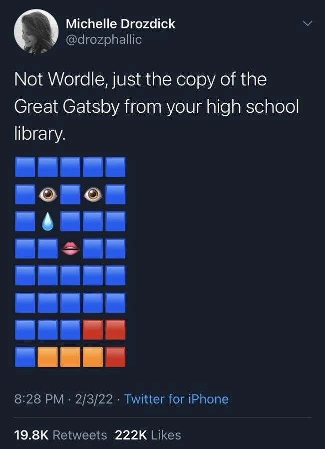 Not Wordle, just the copy of the Great Gatsby from your high school library.

(Blue squares and eye and mouth emoji with a teardrop)