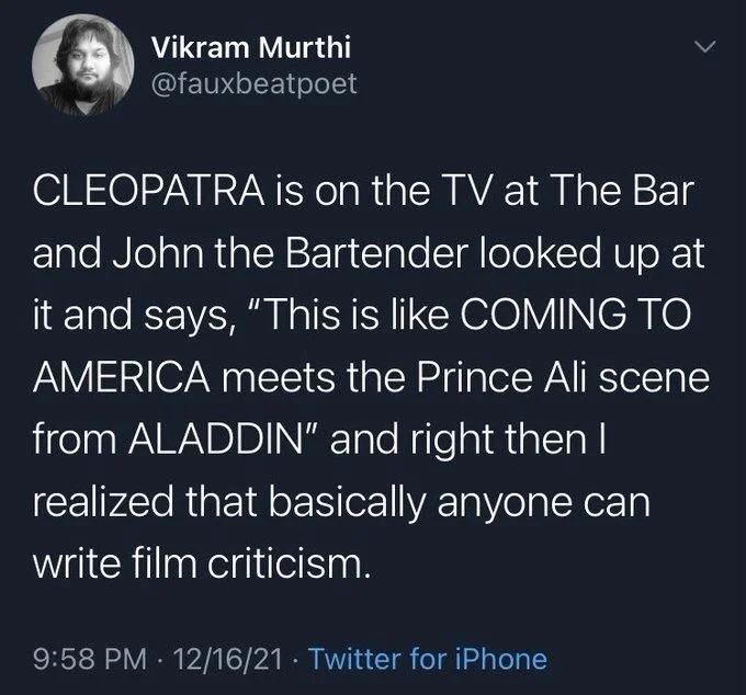 CLEOPATRA is on the TV at The Bar and John the Bartender looked up at it and says, "This is like COMING TO AMERICA meets the Prince Ali scene from ALADDIN" and right then I realized that basically anyone can
write film criticism.