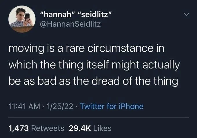 moving is a rare circumstance in which the thing itself might actually be as bad as the dread of the thing
