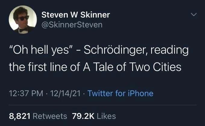 "Oh hell yes" - Schrödinger, reading
the first line of A Tale of Two Cities