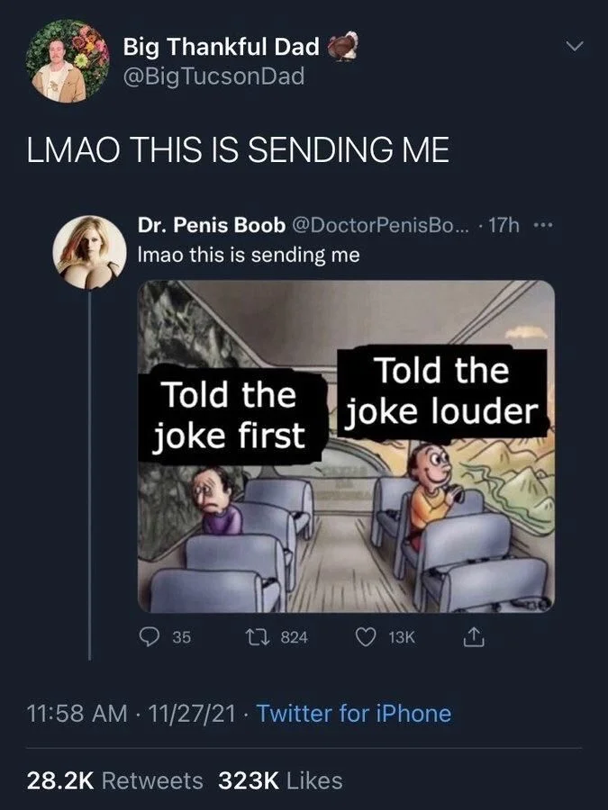 ... · 17h ... Imao this is sending me
Told the joke first
Told the joke louder
13k likes
824 RTs

All uppercase quote tweet of the same by @BigTucsonDad
LMAO THIS IS SENDING ME
323k likes
28.2 RTs
