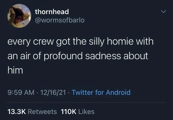 every crew got the silly homie with an air of profound sadness about him