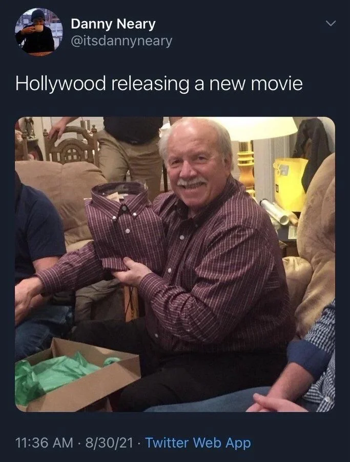 Hollywood releasing a new movie

(A man opening presents and holding up a shirt identical to the one he’s wearing)