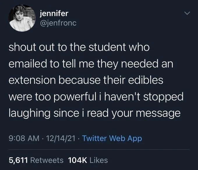 shout out to the student who
emailed to tell me they needed an extension because their edibles
were too powerful i haven't stopped laughing since i read your message