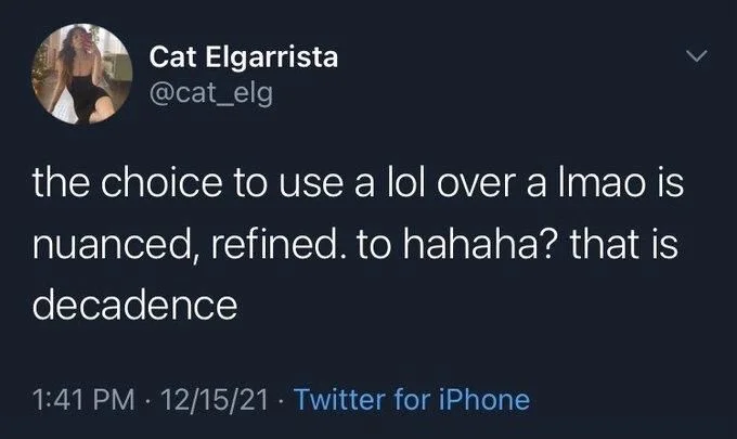 the choice to use a lol over a Imao is
nuanced, refined. to hahaha? that is
decadence