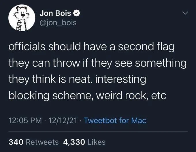 officials should have a second flag
they can throw if they see something they think is neat. interesting
blocking scheme, weird rock, etc