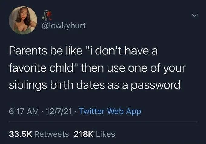 @lowkyhurt
Parents be like "i don't have a favorite child" then use one of your siblings birth dates as a password