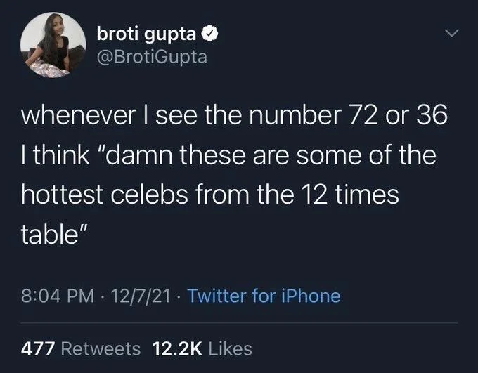 whenever I see the number 72 or 36
I think "damn these are some of the
hottest celebs from the 12 times table"