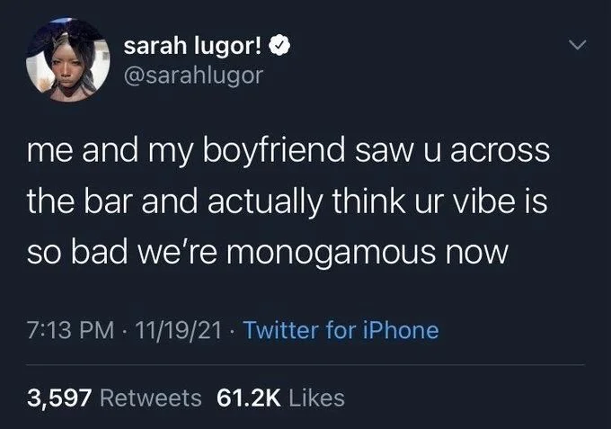 me and my boyfriend saw u across the bar and actually think ur vibe is so bad we're monogamous now