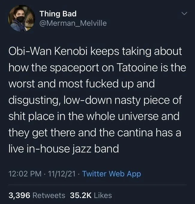 Obi-Wan Kenobi keeps taking about how the spaceport on Tatooine is the worst and most fucked up and disgusting, low-down nasty piece of shit place in the whole universe and they get there and the cantina has a live in-house jazz band