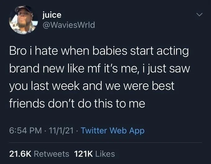 Bro i hate when babies start acting brand new like mf it's me, i just saw you last week and we were best friends don't do this to me