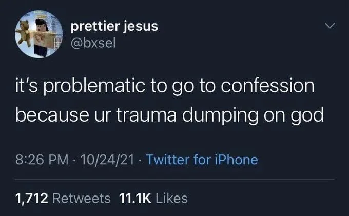 it's problematic to go to confession because ur trauma dumping on god