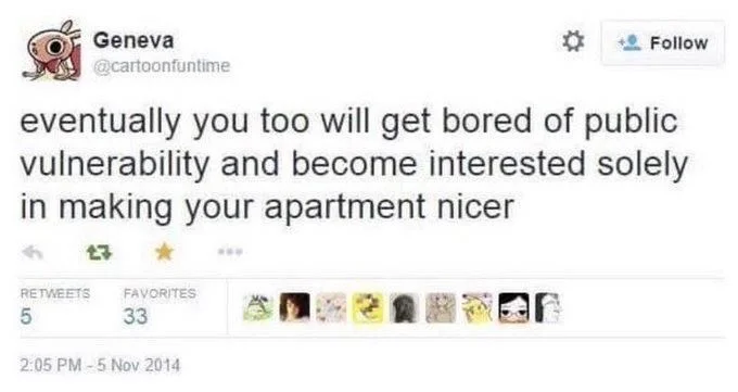 eventually you too will get bored of public vulnerability and become interested solely in making your apartment nicer