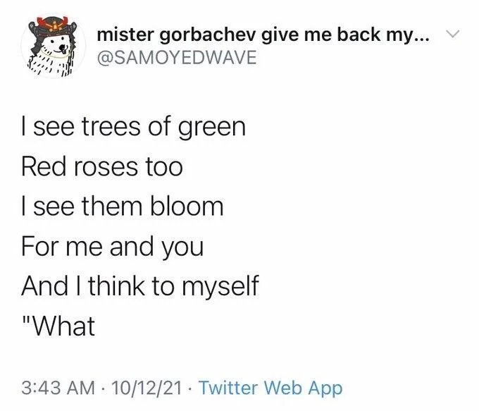 I see trees of green
Red roses too
I see them bloom
For me and you
And I think to myself
"What