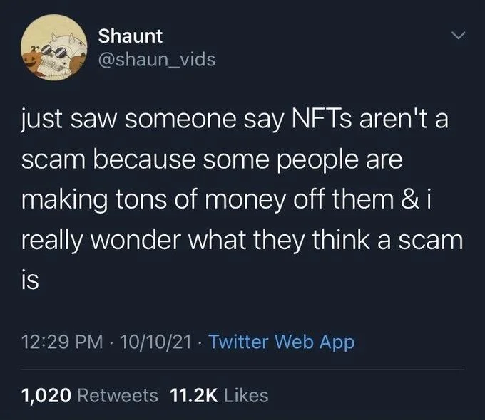 just saw someone say NFTs aren't a scam because some people are making tons of money off them & i really wonder what they think a scam is