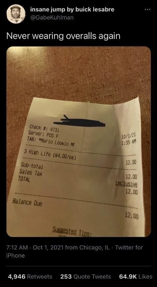 Never wearing overalls again

(Photo: Restaurant receipt with customer name as “Mario Lookin MF”)