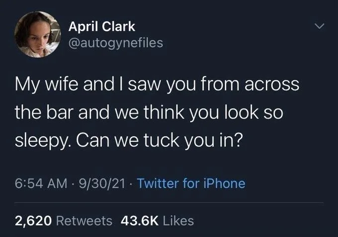 My wife and I saw you from across the bar and we think you look so sleepy. Can we tuck you in?