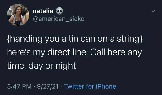 {handing you a tin can on a string}
here's my direct line. Call here any time, day or night