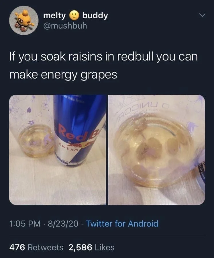 If you soak raisins in redbull you can
make energy grapes

(a photo of raisins soaked in Red Bull)