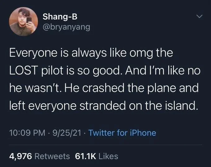 Everyone is always like omg the LOST pilot is so good. And I'm like no he wasn't. He crashed the plane and left everyone stranded on the island.