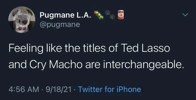 Feeling like the titles of Ted Lasso and Cry Macho are interchangeable.