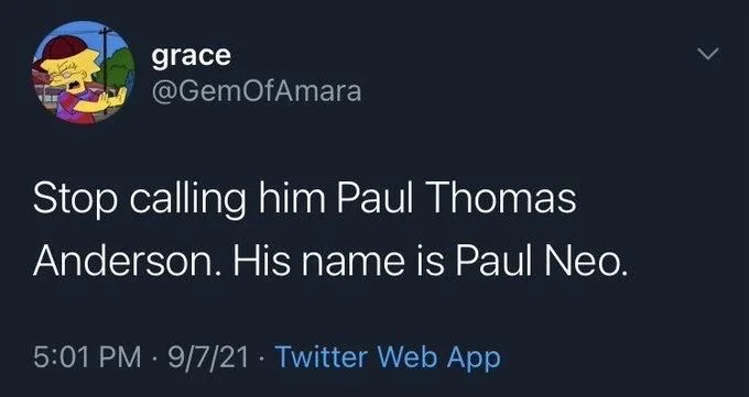Stop calling him Paul Thomas
Anderson. His name is Paul Neo.