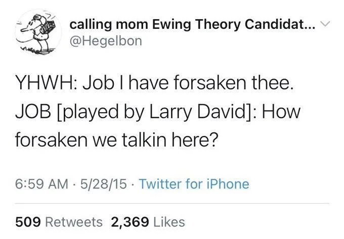 @Hegelbon
YHWH: Job I have forsaken thee.
JOB [played by Larry David]: How forsaken we talkin here?