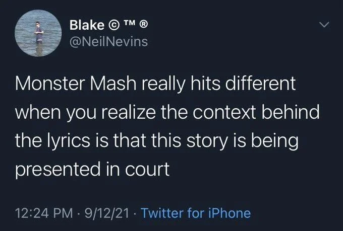 Monster Mash really hits different when you realize the context behind the lyrics is that this story is being
presented in court