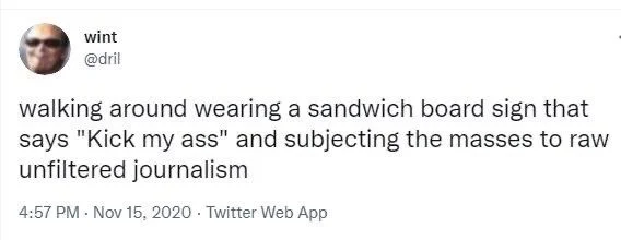 walking around wearing a sandwich board sign that says "Kick my ass" and subjecting the masses to raw unfiltered journalism